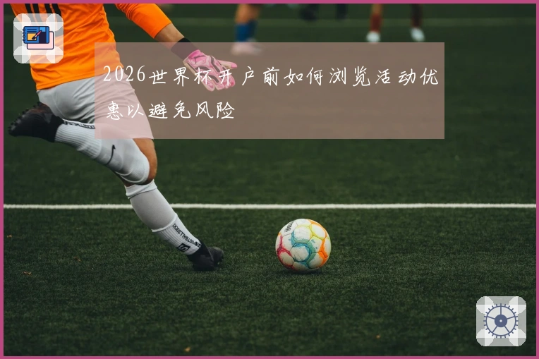 2026世界杯开户前如何浏览活动优惠以避免风险